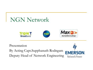 NGN Network Presentation By Acting Capt.Supphanuth Rodngam Deputy Head of Network Engineering    