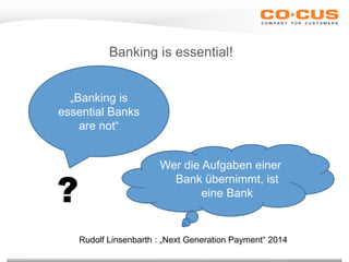Banking is essential!
Wer die Aufgaben einer
Bank übernimmt, ist
eine Bank
„Banking is
essential Banks
are not“
?
Rudolf Linsenbarth : „Next Generation Payment“ 2014
 