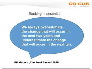 Banking is essential!
We always overestimate
the change that will occur in
the next two years and
underestimate the change
that will occur in the next ten.
Bill Gates : „The Road Ahead“ 1996
 