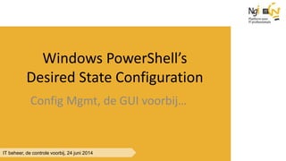IT beheer, de controle voorbij, 24 juni 2014IT beheer, de controle voorbij, 24 juni 2014
Windows PowerShell’s
Desired State Configuration
Config Mgmt, de GUI voorbij…
 