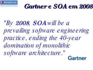 "By  2008 ,  SOA  will be a prevailing software engineering practice, ending the 40-year domination of monolithic software architecture."   Gartner e SOA em 2008 
