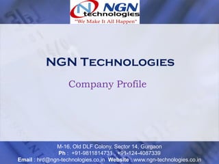 NGN Technologies
                   Company Profile




              M-16, Old DLF Colony, Sector 14, Gurgaon
               Ph : +91-9811814731 , +91-124-4087339
Email : hrd@ngn-technologies.co.in Website : www.ngn-technologies.co.in
 