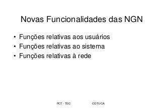 PCT - TEC COTUCA
Novas Funcionalidades das NGN
• Funções relativas aos usuários
• Funções relativas ao sistema
• Funções relativas à rede
 