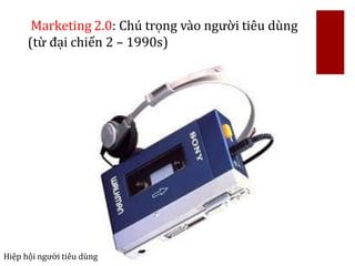 Marketing 2.0: Chú trọng vào người tiêu dùng
(từ đại chiến 2 – 1990s)
Hiệp hội người tiêu dùng
 