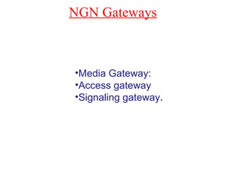 NGN Gateways
•Media Gateway:
•Access gateway
•Signaling gateway.
 