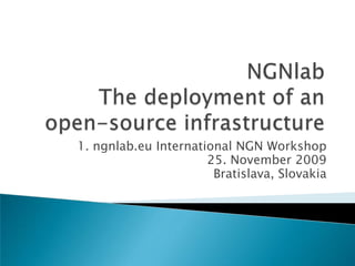 NGNlabThe deployment of anopen-source infrastructure 1. ngnlab.eu International NGN Workshop 25. November 2009 Bratislava, Slovakia 