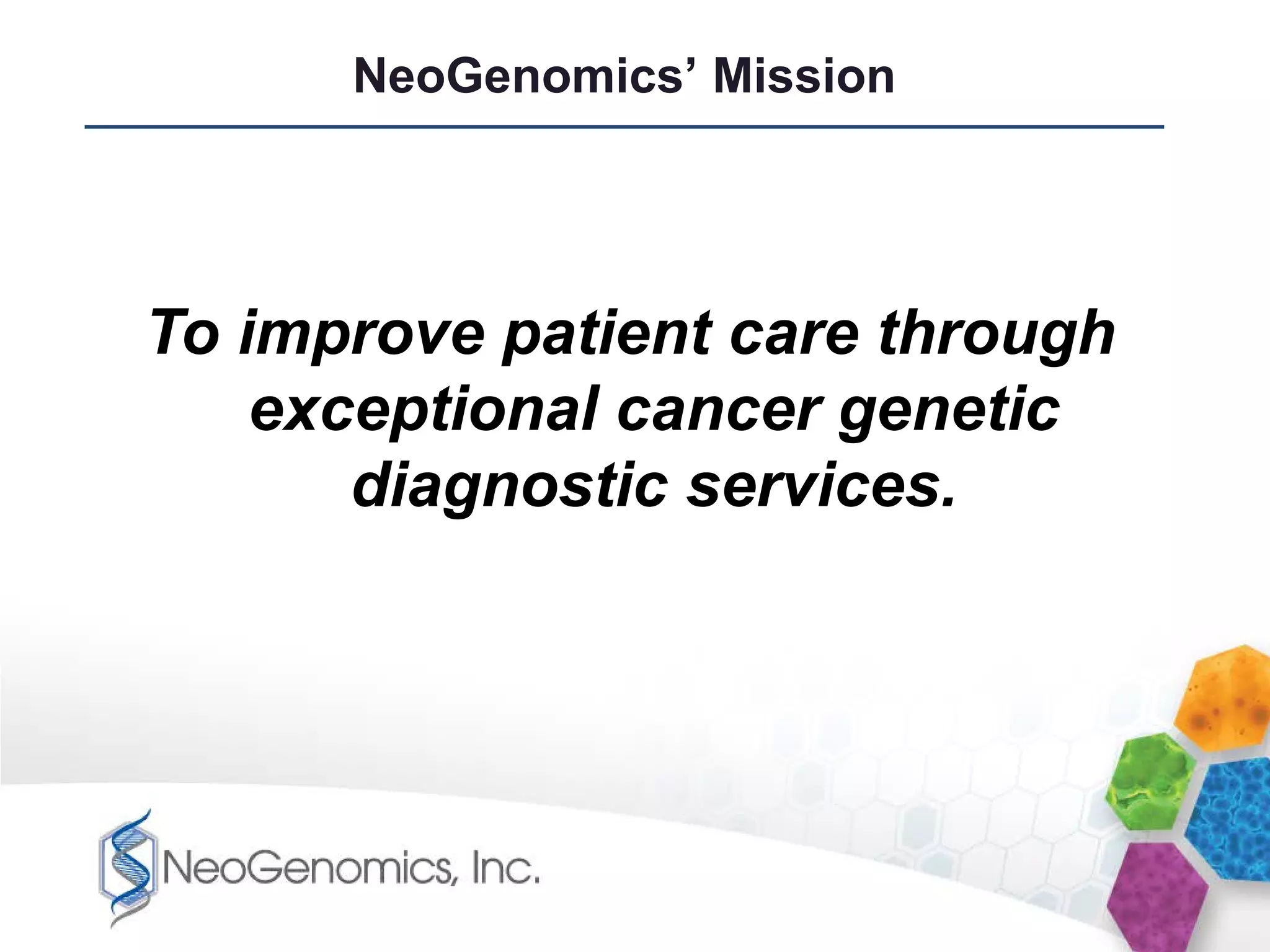 NeoGenomics’ Mission




To improve patient care through
    exceptional cancer genetic
       diagnostic services.
 