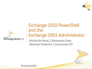 Exchange 2010 PowerShell  and the Exchange 2003 Administrator Michel de Rooij | Dimension Data Maarten Piederiet | Conclusion FIT 