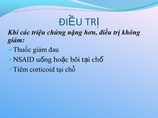 Khi các triệu chứng nặng hơn, điều trị không
giảm:
Thuốc giảm đau
NSAID u ng ho c bôi t i ch
ố ặ ạ ổ
Tiêm corticoid tại chỗ
ĐI U TR
Ề Ị
 