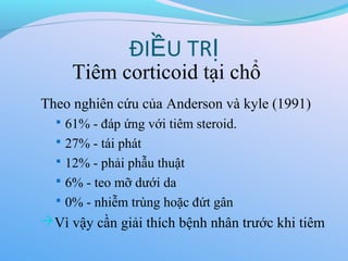 Theo nghiên cứu của Anderson và kyle (1991)
 61% - đáp ứng với tiêm steroid.
 27% - tái phát
 12% - phải phẫu thuật
 6% - teo mỡ dưới da
 0% - nhiễm trùng hoặc đứt gân
Vì vậy cần giải thích bệnh nhân trước khi tiêm
ĐI U TR
Ề Ị
Tiêm corticoid tại chổ
 