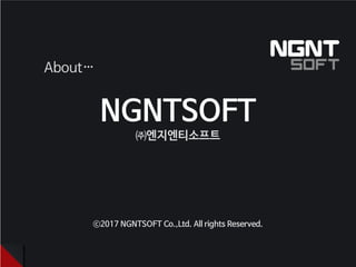 NGNTSOFT
㈜엔지엔티소프트
About…
ⓒ2017 NGNTSOFT Co.,Ltd. All rights Reserved.
 