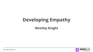 NGN/UXhttp://www.ngnights.com
DEVELOPING YOU
Developing Empathy
Westley Knight
 