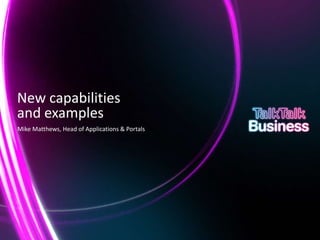 New capabilities
    and examples
    Mike Matthews, Head of Applications & Portals




This document is designed for on-screen presentation and is uncontrolled if printed.
 