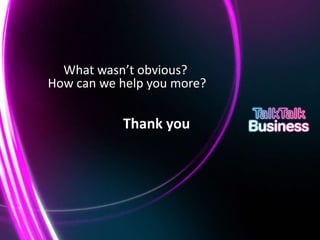 What wasn’t obvious?
                            How can we help you more?

                                                                                       Thank you




This document is designed for on-screen presentation and is uncontrolled if printed.
 