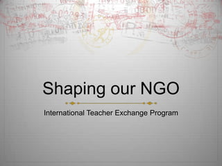Shaping our NGO
International Teacher Exchange Program
 