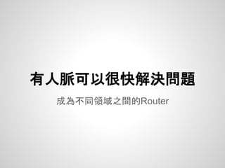 成為不同領域之間的Router
有人脈可以很快解決問題
 