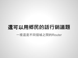 一樣還是不同領域之間的Router
還可以用鄉民的話行銷議題
 