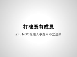 ex：NGO組織人事費用不宜過高
打破既有成見
 