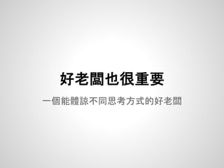 一個能體諒不同思考方式的好老闆
好老闆也很重要
 