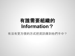 有沒有更方便的方式把資訊傳到他們手中？
有誰需要組織的
Information？
 