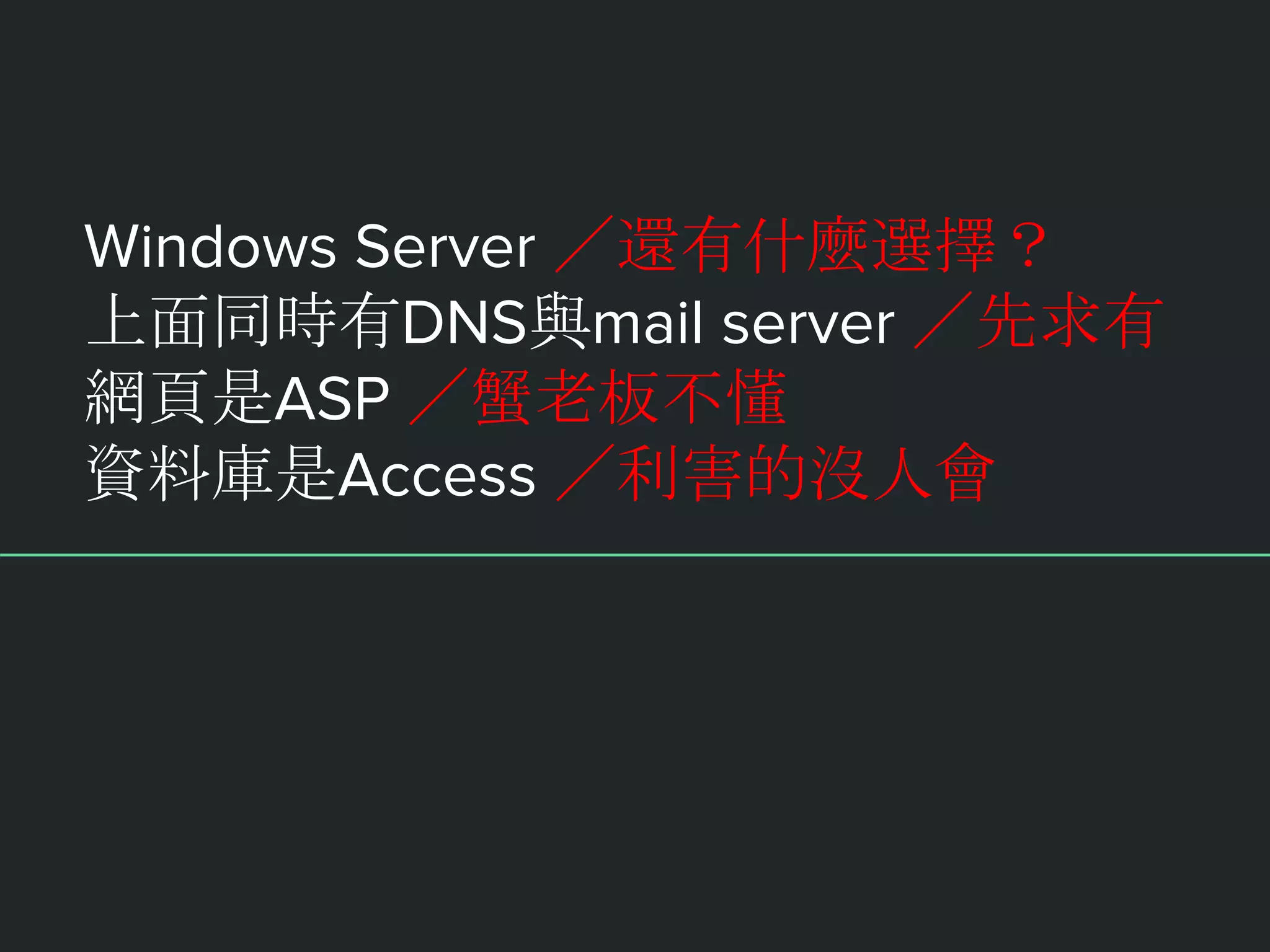 Windows Server ／還有什麼選擇？
上面同時有DNS與mail server ／先求有
網頁是ASP ／蟹老板不懂
資料庫是Access ／利害的沒人會
 
