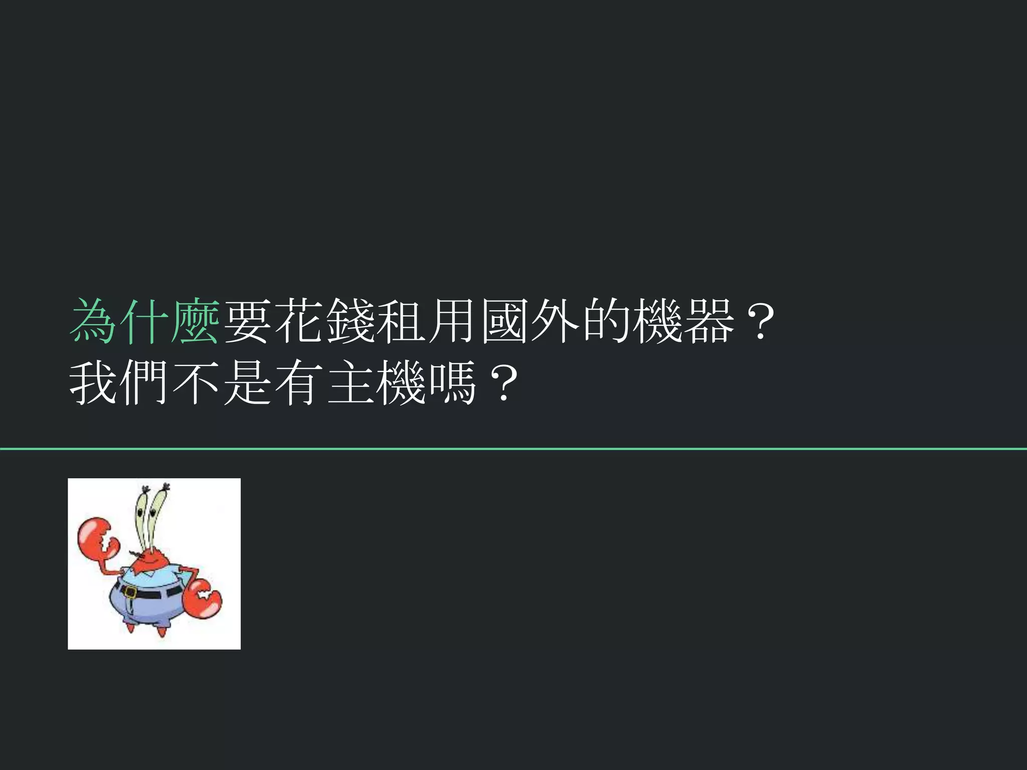 為什麼要花錢租用國外的機器？
我們不是有主機嗎？
 