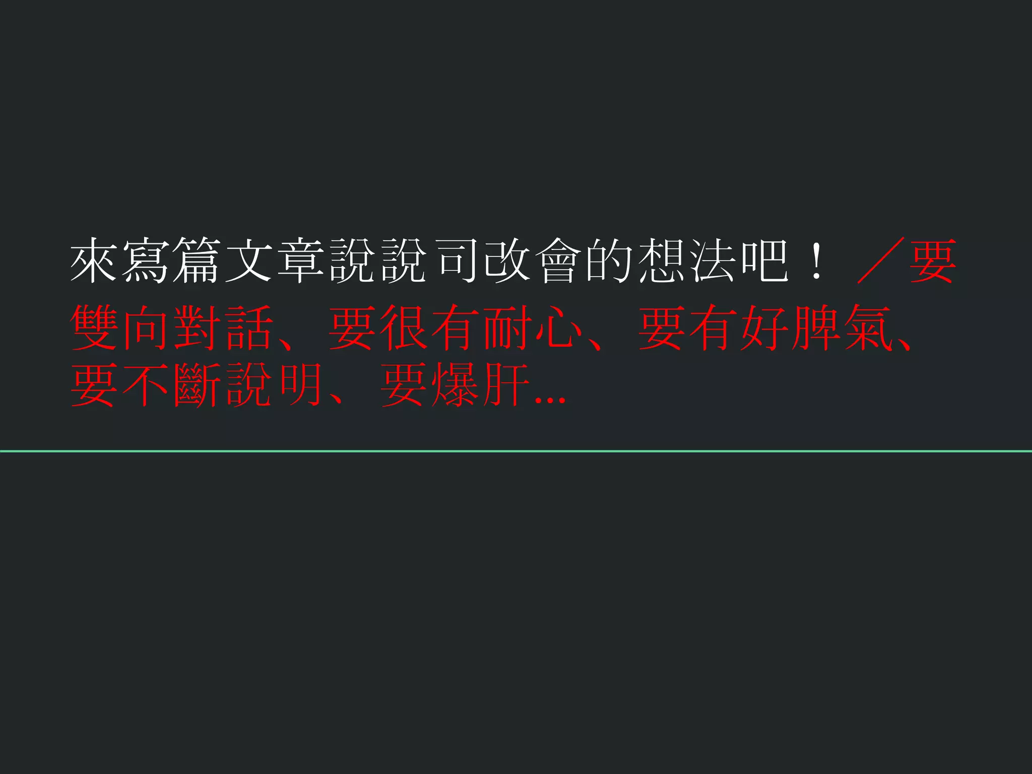 來寫篇文章說說司改會的想法吧！ ／要
雙向對話、要很有耐心、要有好脾氣、
要不斷說明、要爆肝…
 