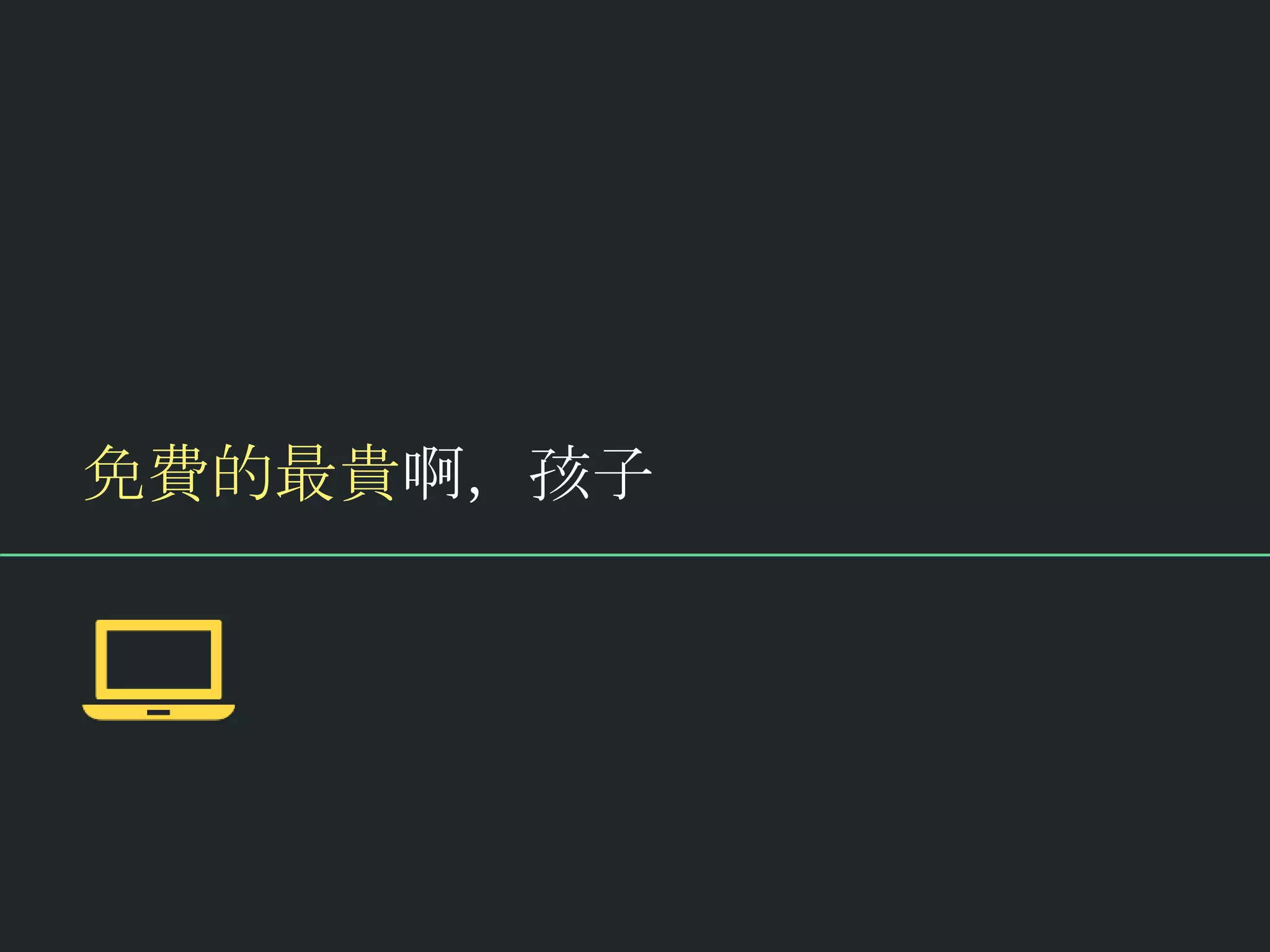 免費的最貴啊，孩子
 