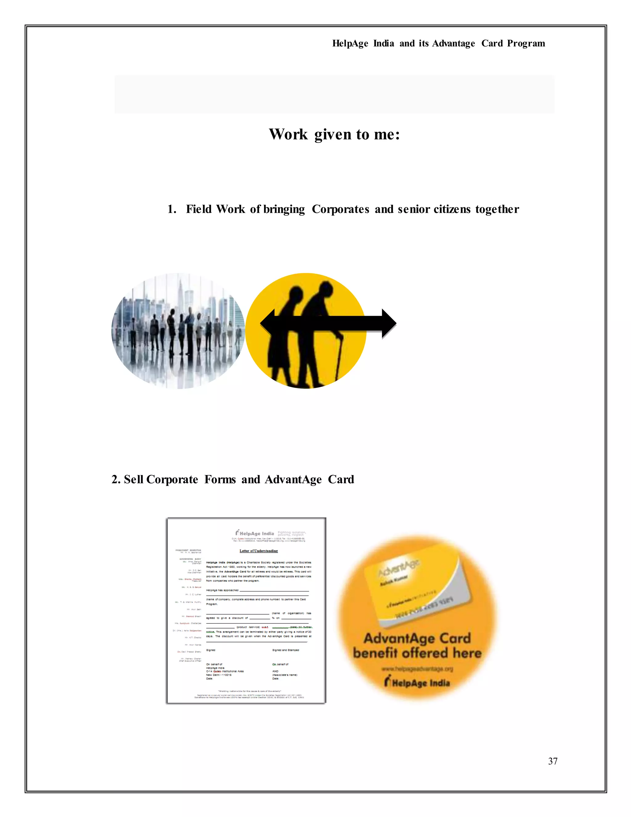 HelpAge India and its Advantage Card Program
37
Work given to me:
1. Field Work of bringing Corporates and senior citizens together
2. Sell Corporate Forms and AdvantAge Card
 