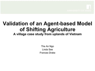Validation of an Agent-based Model of Shifting Agriculture A village case study from uplands of Vietnam The An Ngo Linda See Frances Drake 