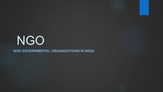 NGO
NON GOVERNMENTAL ORGANIZATIONS IN INDIA
 