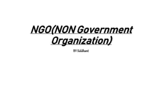 NGO(NON Government
Organization)
BY Siddhant
 