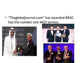 • “Theglobaljournal.com” has awarded BRAC
has the number one NGO service.
 