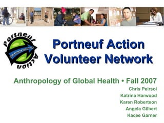 Portneuf Action Volunteer Network Anthropology of Global Health • Fall 2007 Chris Peirsol Katrina Harwood Karen Robertson Angela Gilbert Kacee Garner 