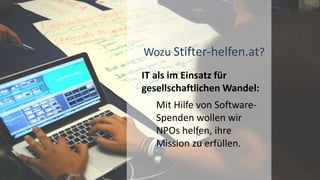 Wozu Stifter-helfen.at?
IT als im Einsatz für
gesellschaftlichen Wandel:
Mit Hilfe von Software-
Spenden wollen wir
NPOs helfen, ihre
Mission zu erfüllen.
 