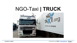 © 2015 NGO-Taxi | TRUCK . www.ngotaxi.orgvolunteers on wheels Seite 1
NGO-Taxi | TRUCK
 