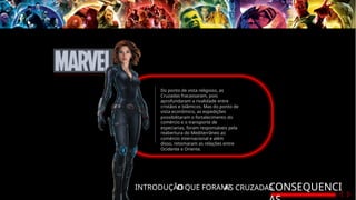 INTRODUÇÃO
O QUE FORAM?
AS CRUZADAS
CONSEQUENCI
Do ponto de vista religioso, as
Cruzadas fracassaram, pois
aprofundaram a rivalidade entre
cristãos e islâmicos. Mas do ponto de
vista econômico, as expedições
possibilitaram o fortalecimento do
comércio e o transporte de
especiarias, foram responsáveis pela
reabertura do Mediterrâneo ao
comércio internacional e além
disso, retomaram as relações entre
Ocidente e Oriente.
 