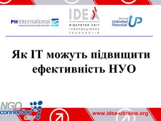 Як ІТ можуть підвищити
   ефективність НУО


            www.idea-ukraine.org
 