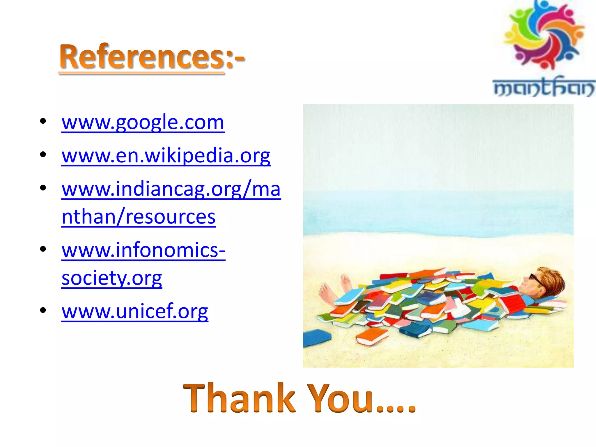 • www.google.com
• www.en.wikipedia.org
• www.indiancag.org/ma
nthan/resources
• www.infonomics-
society.org
• www.unicef.org