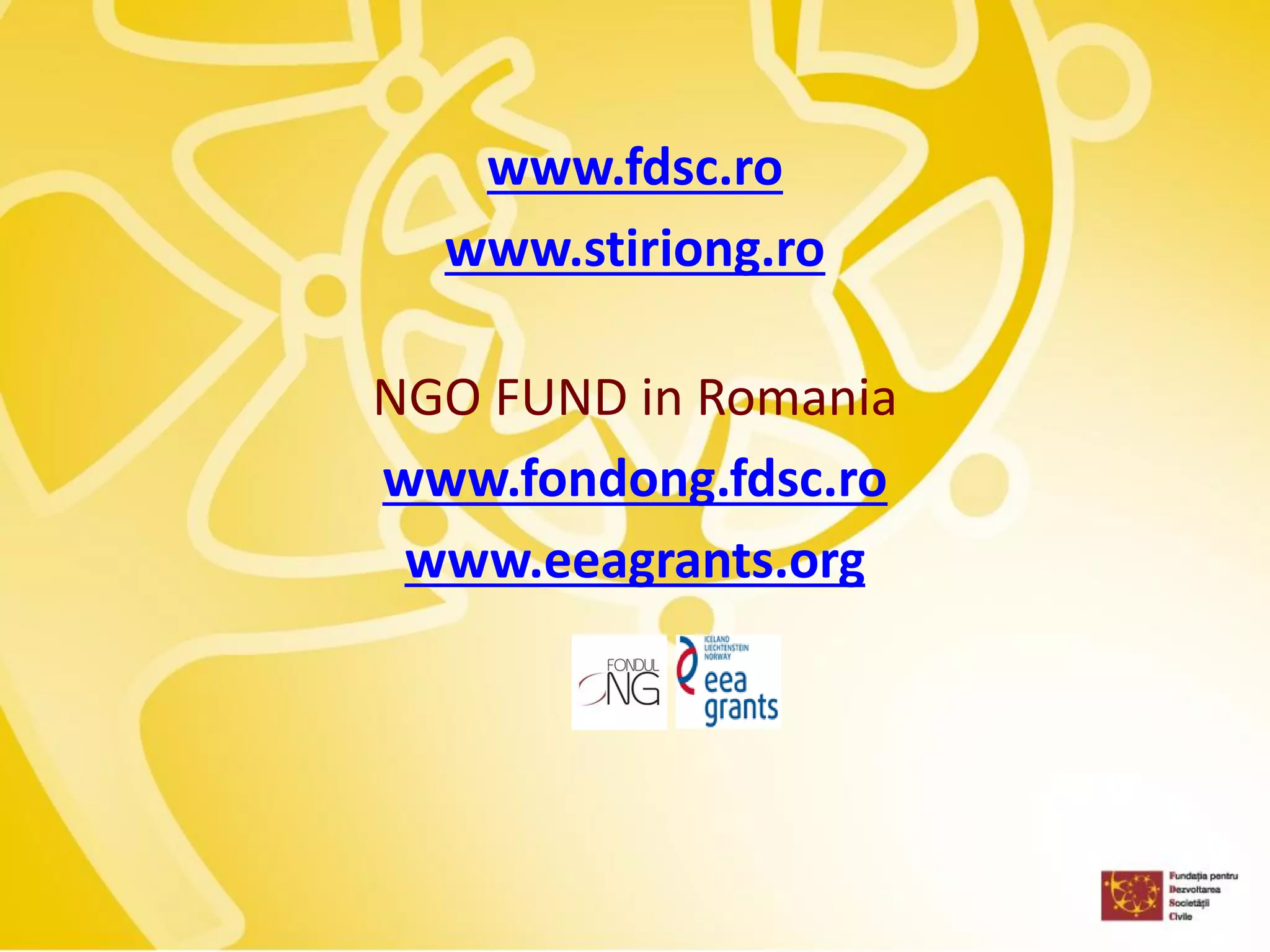 www.fdsc.ro 
www.stiriong.ro 
NGO FUND in Romania 
www.fondong.fdsc.ro 
www.eeagrants.org 