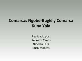 Comarcas Ngöbe-Buglé y Comarca
          Kuna Yala

          Realizado por:
          Kelineth Canto
           NidelKa Lara
           EricK Montes
 