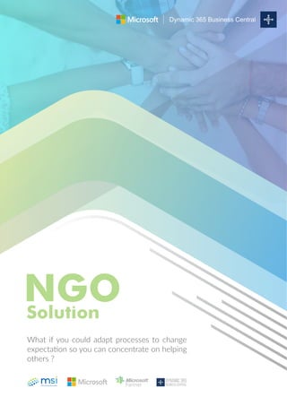 NGOSolution
What if you could adapt processes to change
expectation so you can concentrate on helping
others ?
Dynamic 365
BUSINESS CENTRAL
Dynamic 365 Business Central
 