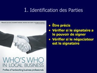 1 . Identification  des  Parties Être précis Vérifier si le signataire a le pouvoir de signer Vérifier si le négociateur est le signataire 