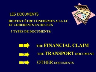 LES DOCUMENTS DOIVENT ÊTRE CONFORMES A LA LC  ET COHERENTS ENTRE EUX 3 TYPES DE DOCUMENTS: THE  FINANCIAL CLAIM THE  TRANSPORT  DOCUMENT OTHER  DOCUMENTS 1 2 3 