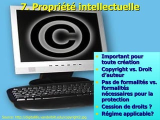7.  P ropriété intellectuelle Important pour toute création Copyright vs.  D roit d’auteur Pas de formalités vs. formalités nécessaires pour la protection Cession de droits ? R égime applicable? Source: http://digitallife.vanderbilt.edu/copyright2.jpg 