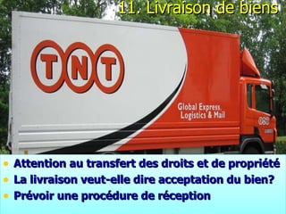 11.  Livraison de biens Attention au transfert des droits et de propriété  La livraison veut-elle dire acceptation du bien? Prévoir une procédure de réception 