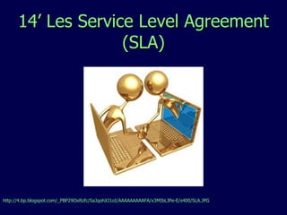 14’ Les Service Level Agreement (SLA) http://4.bp.blogspot.com/_PBP29OxRzfc/SaJqohXJ1oI/AAAAAAAAAFA/x3MIbLJPe-E/s400/SLA.JPG 