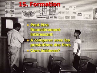 1 5 .  Formation Peut être financièrement intéressant A comparer avec les prestations des tiers Core business?  
