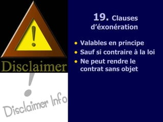 19 .  Clauses d’éxonération   Valables en principe  Sauf si contraire à la loi Ne peut rendre le contrat sans objet 