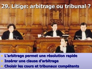 29 .  Litige: arbitrage ou tribunal ? L’arbitrage permet une résolution rapide Insérer une clause d’arbitrage  Choisir les cours et tribunaux compétents 